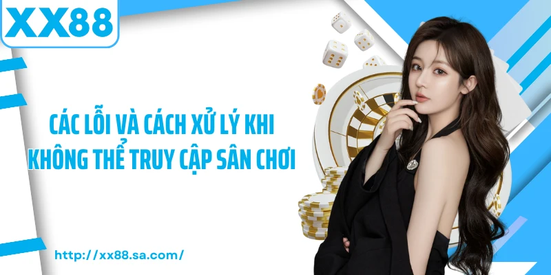Các lỗi và cách xử lý khi không thể truy cập sân chơi 