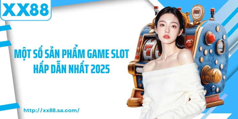 Một số sản phẩm game slot hấp dẫn nhất 2025
