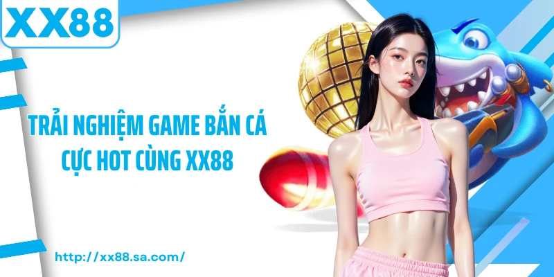 Trải nghiệm game bắn cá cực hot cùng XX88